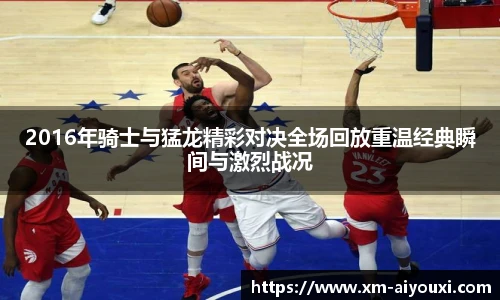 2016年骑士与猛龙精彩对决全场回放重温经典瞬间与激烈战况