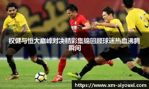 权健与恒大巅峰对决精彩集锦回顾球迷热血沸腾瞬间