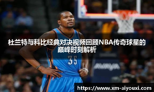 杜兰特与科比经典对决视频回顾NBA传奇球星的巅峰时刻解析