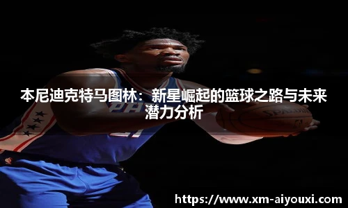 本尼迪克特马图林:新星崛起的篮球之路与未来潜力分析